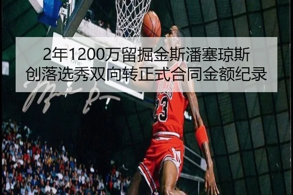 2年1200万留掘金斯潘塞琼斯创落选秀双向转正式合同金额纪录